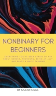 Nonbinary For Beginners: Everything you’ve been afraid to ask about gender, pronouns, being an ally, and black & white thinking (Nonbinary Books) B0BPK41F37 Book Cover