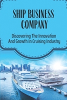 Ship Business Company: Discovering The Innovation And Growth In Cruising Industry: Ship Industry B09BN49Q73 Book Cover