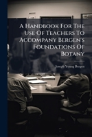A Handbook for the Use of Teachers to Accompany Bergen's Foundation of Botany 1248754093 Book Cover