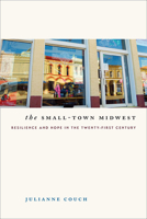 The Small-Town Midwest: Resilience and Hope in the Twenty-First Century (Iowa and the Midwest Experience) 1609384059 Book Cover