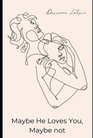 MAYBE HE LOVES YOU, MAYBE NOT B0DPBDR24R Book Cover
