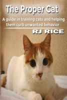 The Proper Cat: A Guide in Training Cats and Helping Them Curb Unwanted Behavior 1523401753 Book Cover