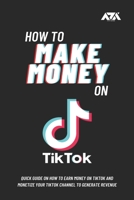 How to Make Money on TikTok: Quick Guide on How to Earn Money on TikTok and Monetize Your TikTok Channel to Generate Revenue 1393198325 Book Cover