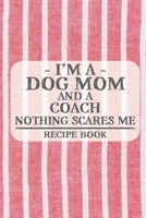 I'm a Dog Mom and a Coach Nothing Scares Me Recipe Book: Blank Recipe Book to Write in for Women, Bartenders, Drink and Alcohol Log, Document all Your ... for Women, Wife, Mom, Aunt (6x9 120 pages) 1673296394 Book Cover
