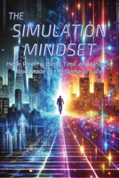 The Simulation Mindset A Self Help Book: Hack Reality, Bend Time, and Unlock God Mode in the Game of Life ... Reprogram Your Mind and Unlock the ... Quantum Shifting, and Limitless Success B0DTJ1PX1Q Book Cover
