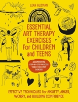 Essential Art Therapy Exercises for Children and Teens: Effective Techniques for Anxiety, Anger, Worry and Building Confidence 1399837117 Book Cover