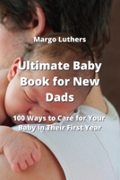 Ultimate Baby Book for New Dads: 100 Ways to Care for Your Baby in Their First Year 9946204967 Book Cover