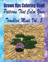 Grown Ups Coloring Book Patterns That Calm Your Troubled Mind Vol. 5 Mandalas 1534727272 Book Cover