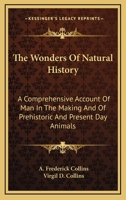 The Wonders Of Natural History: A Comprehensive Account Of Man In The Making And Of Prehistoric And Present Day Animals 1279825510 Book Cover
