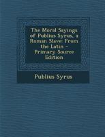 The Moral Sayings of Publius Syrus, a Roman Slave: From the Latin 1295807629 Book Cover