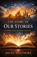 The Story of Our Stories: The Hidden History of Human Imagination B0GSH1B5WC Book Cover