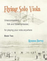Flying Solo Viola, Unaccompanied Folk and Fiddle Fantasias for Playing Your Viola Anywhere, Book Two 1635232635 Book Cover