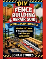 Fence Building & Repair Guide: Install, Maintain & Fix Wooden, PVC, Metal & Ornamental Fences for Privacy & Curb Appeal (The Workshop Expert Series) B0GYJD2F4D Book Cover
