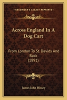 Across England in a Dog-Cart from London to St. Davids and back ... With ... illustrations by the author, etc. 1240959648 Book Cover