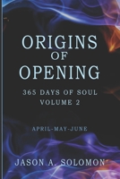Origins of Opening: Volume 2 of 365 Days of SOUL - April May June - Sacred Practices to Kindle Your Inner Flame and Open to What’s Real (365 Days of ... Emotional Clarity, and Spiritual Growth.) 1763893480 Book Cover