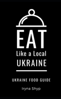 Eat Like a Local-Ukraine: Ukraine Food Guide B089CXDQS1 Book Cover