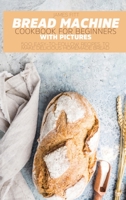 Bread Machine Cookbook for Beginners: 500 Easy-To-Follow Recipes to Make Delicious Homemade Bread. 180312489X Book Cover