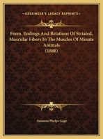 Form, Endings And Relations Of Striated, Muscular Fibers In The Muscles Of Minute Animals 1275054617 Book Cover