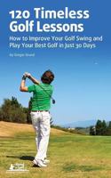 120 Timeless Golf Lessons: How to Improve Your Golf Swing and Play Your Best Golf in Just 30 Days 1483921921 Book Cover
