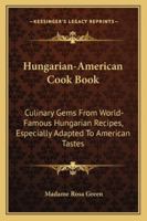 Hungarian-American Cook Book: Culinary Gems from World-Famous Hungarian Recipes, Especially Adapted to American Tastes 1163160571 Book Cover