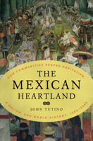 The Mexican Heartland: How Communities Shaped Capitalism, a Nation, and World History, 1500–2000 0691174369 Book Cover