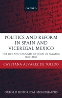Politics and Reform in Spain and Viceregal Mexico: The Life and Thought of Juan de Palafox 1600-1659 (Oxford Historical Monographs) 0199270287 Book Cover