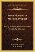 From Plowboy to Mormon Prophet: Being a Short History of Joseph Smith for Children 1162732881 Book Cover