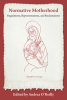 Normative Motherhood:: Regulations, Representations, and Reclamations 1772584479 Book Cover