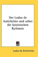 Der Ludus de Antichristo und ueber die latoinischen Rythmen 1110145519 Book Cover