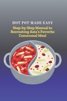 HOT POT MADE EASY: Step-by-Step Manual to Recreating Asia's Favorite Communal Meal B0FY2N2CLX Book Cover