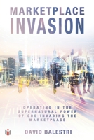 Marketplace Invasion: Operating in the supernatural power of God invading the marketplace B0BCSDQ2B5 Book Cover