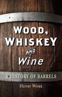 Wood, Whiskey and Wine: A History of Barrels 1780233566 Book Cover