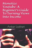 Monetize Youtube: A Beginner's Guide To Turning Views Into Income B0FGWGCNMY Book Cover