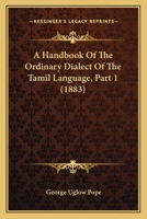 A Handbook Of The Ordinary Dialect Of The Tamil Language, Part 1 1437469477 Book Cover