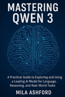 Mastering Qwen 3: A Practical Guide to Exploring and Using a Leading AI Model for Language, Reasoning, and Real-World Tasks B0F856BJFN Book Cover