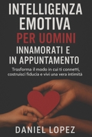 INTELLIGENZA EMOTIVA PER UOMINI INNAMORATI E IN APPUNTAMENTO: Trasforma il modo in cui ti connetti, costruisci fiducia e vivi la vera intimità B0FW5DT8CZ Book Cover
