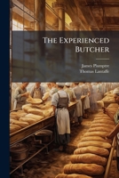 The Experienced Butcher: Shewing The Respectability And Usefulness Of His Calling, The Religious Considerations Arising From It, The Laws Relating To ... It On: Designed Not Only For The Use... 1247327957 Book Cover