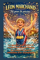 LÉON MARCHAND : Né pour la piscine: Le garçon qui a battu le record de Michael Phelps et remporté quatre médailles d'or olympiques (French Edition) B0GQZL9PSC Book Cover
