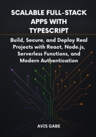 Scalable Full-Stack Apps with TypeScript: Build, Secure, and Deploy Real Projects with React, Node.js, Serverless Functions, and Modern Authentication B0FN41BXXR Book Cover