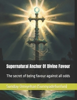 Supernatural Anchor Of Divine Favour: The secret of being favour against all odds B0CQ6YCJPG Book Cover
