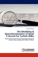 The Modeling & Operationalization of Basel II Accord for Turkish SMEs: Which International Financial Reporting Standards deserve more attention for SMEs in Turkey? 3845422793 Book Cover