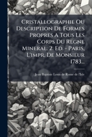 Cristallographie Ou Description Des Formes Propres À Tous Les Corps Du Règne Minéral, Dans L'état De Combinaison Saline, Pierreuse Ou Métallique, Volume 2 1247966569 Book Cover