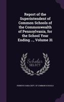 Report of the Superintendent of Common Schools of the Commonwealth of Pennsylvania, for the School Year Ending ..., Volume 31 1346609373 Book Cover