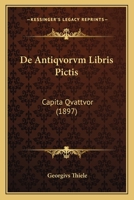 de Antiqvorvm Libris Pictis: Capita Qvattvor (1897) 1167375521 Book Cover