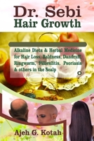 Dr. Sebi Hair Growth: Alkaline Diets & Herbal Medicine for Hair Loss, Baldness, Dandruff, Ringworm, Filliculitis, Psoriasis & others on the Scalp B0892HXXXB Book Cover