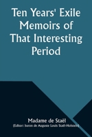 Ten Years' Exile Memoirs of That Interesting Period of the Life of the Baroness De Stael-Holstein, Written by Herself, during the Years 1810, 1811, ... from the Original Manuscript, by Her Son. 935797671X Book Cover