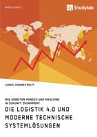 Die Logistik 4.0 und moderne technische Systemlösungen. Wie arbeiten Mensch und Maschine in Zukunft zusammen? (German Edition) 3960955456 Book Cover