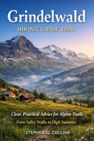 GRINDELWALD HIKING GUIDE 2026: Clear, Practical Advice for Alpine Trails From Valley Walks to High Summits B0GMP3PP81 Book Cover