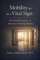 Mobility as a Vital Sign™: Rewriting Recovery in America’s Nursing Homes B0GHF18B26 Book Cover