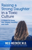Raising a Strong Daughter in a Toxic Culture: 11 Steps to Keep Her Happy, Healthy, and Safe 168451195X Book Cover